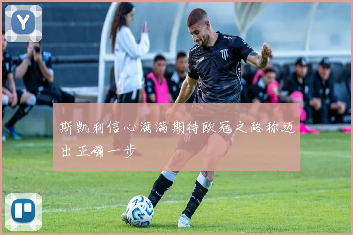 斯凯利信心满满期待欧冠之路称迈出正确一步