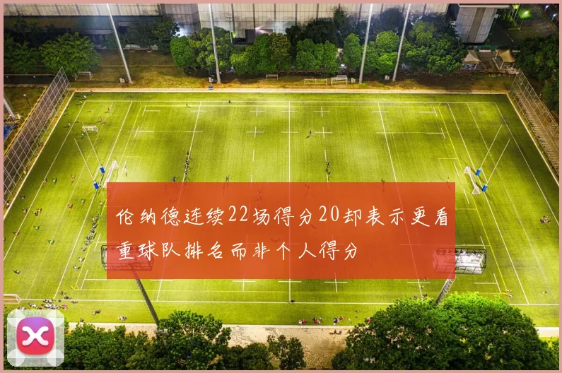 伦纳德连续22场得分20却表示更看重球队排名而非个人得分