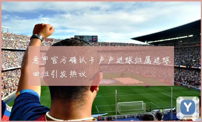 意甲官方确认卡卢卢进球归属进球回归引发热议