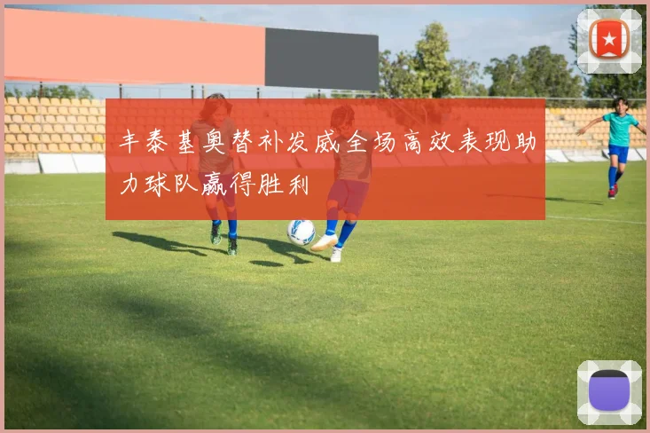 丰泰基奥替补发威全场高效表现助力球队赢得胜利