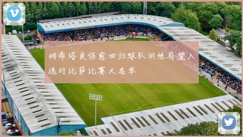 姆希塔良伤愈回归球队训练有望入选对比萨比赛大名单