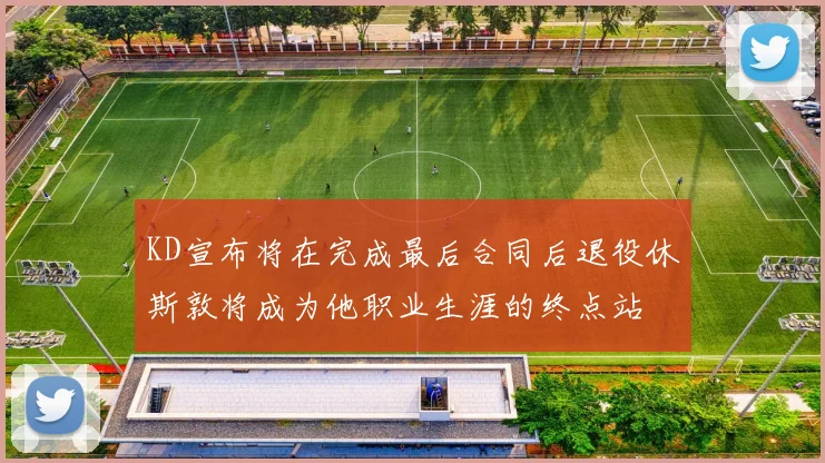 KD宣布将在完成最后合同后退役休斯敦将成为他职业生涯的终点站