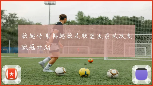 欧超传闻再起欧足联坚决否认改制欧冠计划