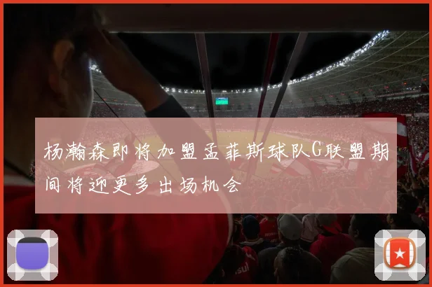 杨瀚森即将加盟孟菲斯球队G联盟期间将迎更多出场机会