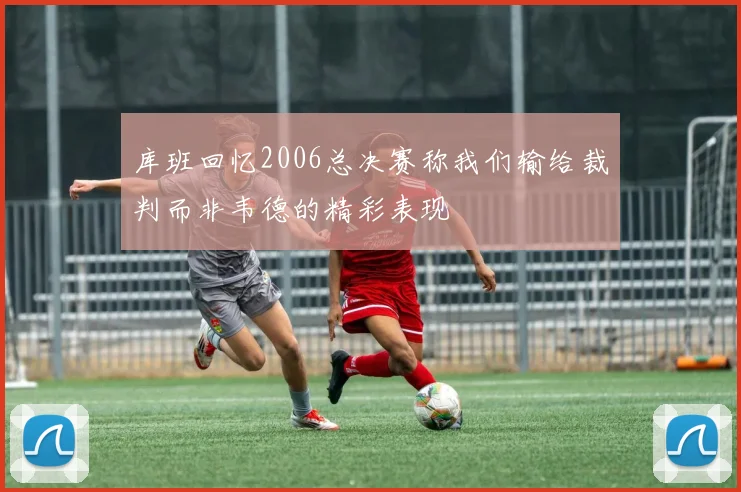 库班回忆2006总决赛称我们输给裁判而非韦德的精彩表现