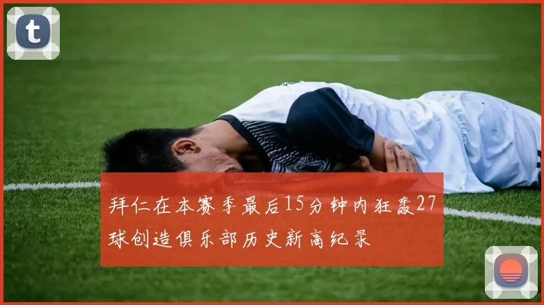 拜仁在本赛季最后15分钟内狂轰27球创造俱乐部历史新高纪录