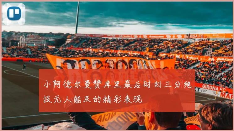 小阿德尔曼赞库里最后时刻三分绝技无人能及的精彩表现