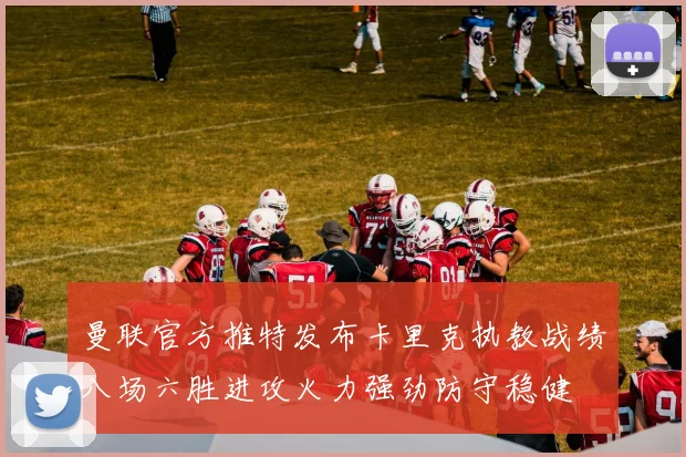 曼联官方推特发布卡里克执教战绩八场六胜进攻火力强劲防守稳健