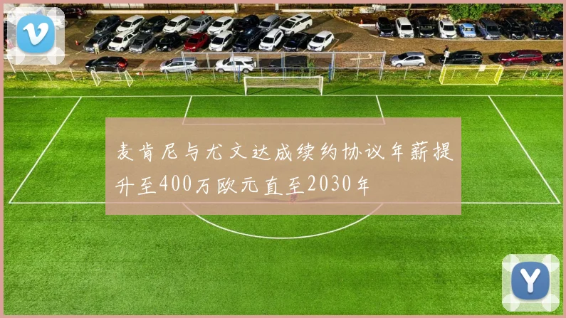 麦肯尼与尤文达成续约协议年薪提升至400万欧元直至2030年