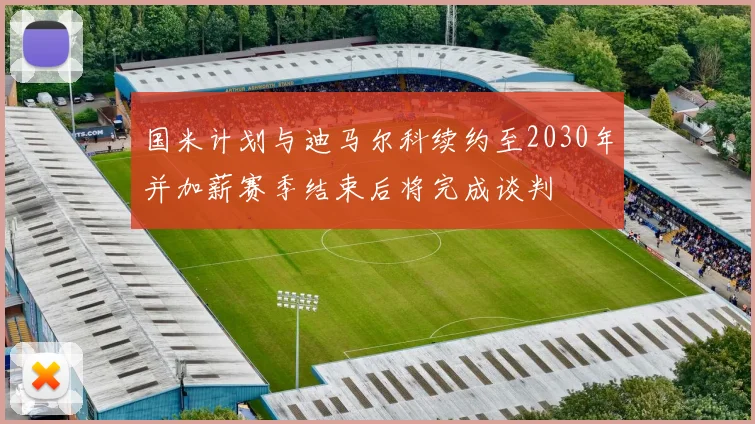 国米计划与迪马尔科续约至2030年并加薪赛季结束后将完成谈判