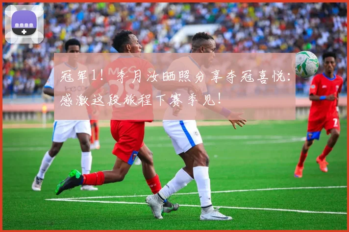 冠军1！李月汝晒照分享夺冠喜悦：感激这段旅程下赛季见！