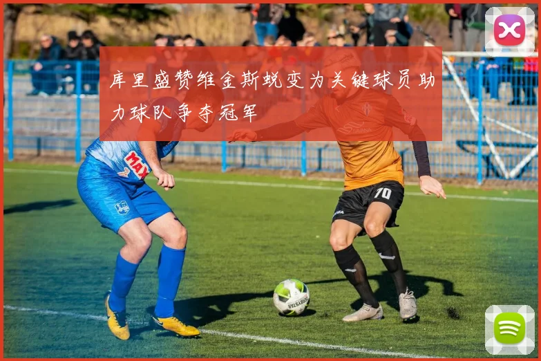 库里盛赞维金斯蜕变为关键球员助力球队争夺冠军