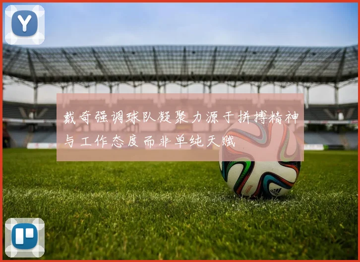 戴奇强调球队凝聚力源于拼搏精神与工作态度而非单纯天赋