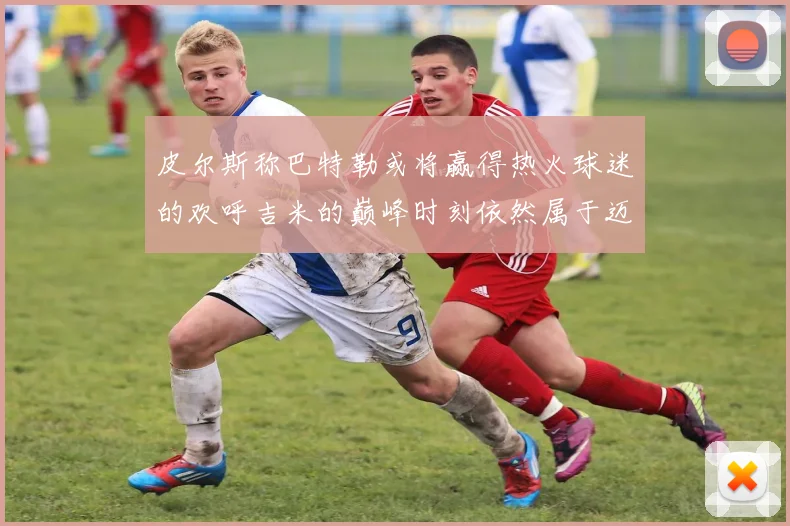 皮尔斯称巴特勒或将赢得热火球迷的欢呼吉米的巅峰时刻依然属于迈阿密