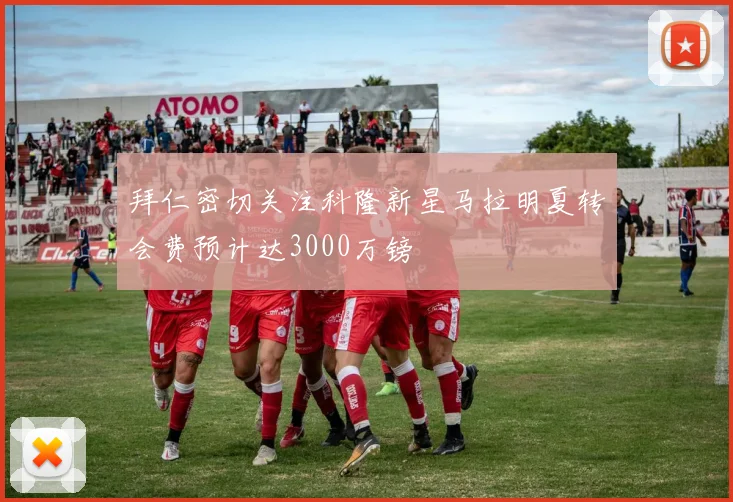 拜仁密切关注科隆新星马拉明夏转会费预计达3000万镑